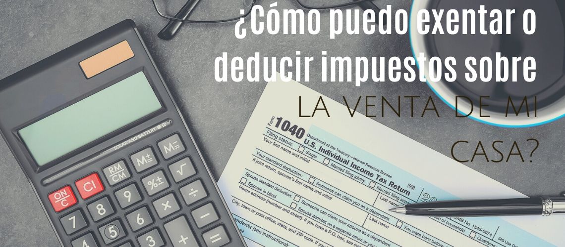 Cómo puedo exentar o deducir impuestos sobre la venta de mi casa